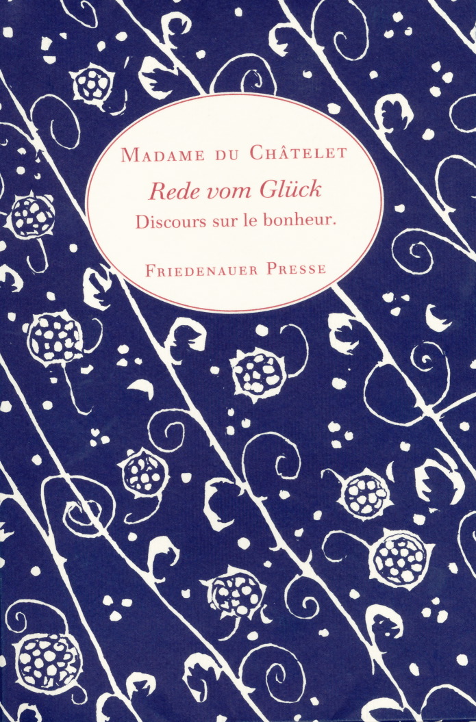 Madame du Châtelet: Rede vom Glück (Discours sur le bonheur), 1746/47. (c) 1999 Friedenauer Presse